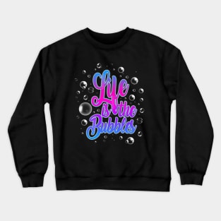 Life is the Bubbles Crewneck Sweatshirt